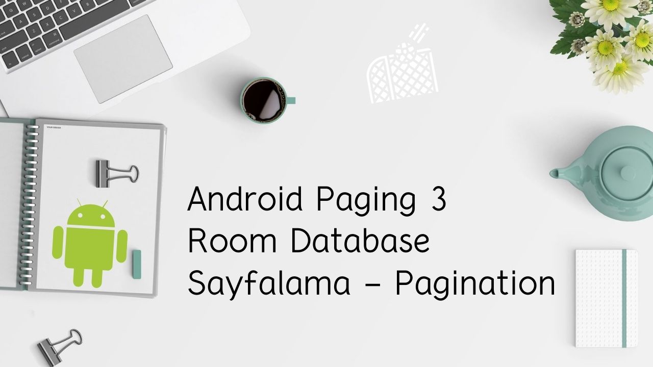 Android Paging 3 ile Room Database Sayfalama – Pagination